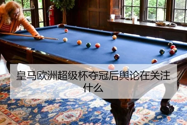 皇马欧洲超级杯夺冠后舆论在关注什么
