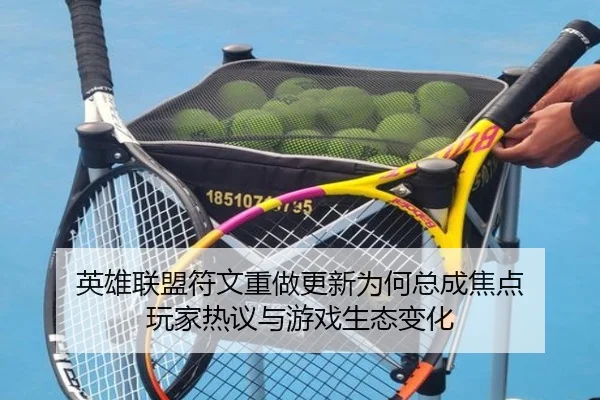 英雄联盟符文重做更新为何总成焦点 玩家热议与游戏生态变化（xingkong）